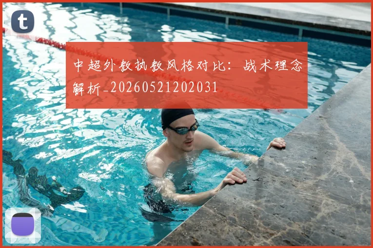 中超外教执教风格对比:战术理念解析_20260521202031