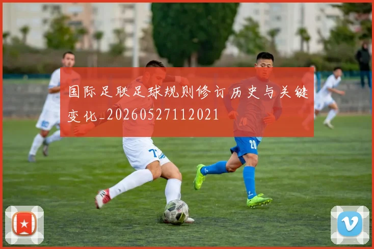 国际足联足球规则修订历史与关键变化_20260527112021