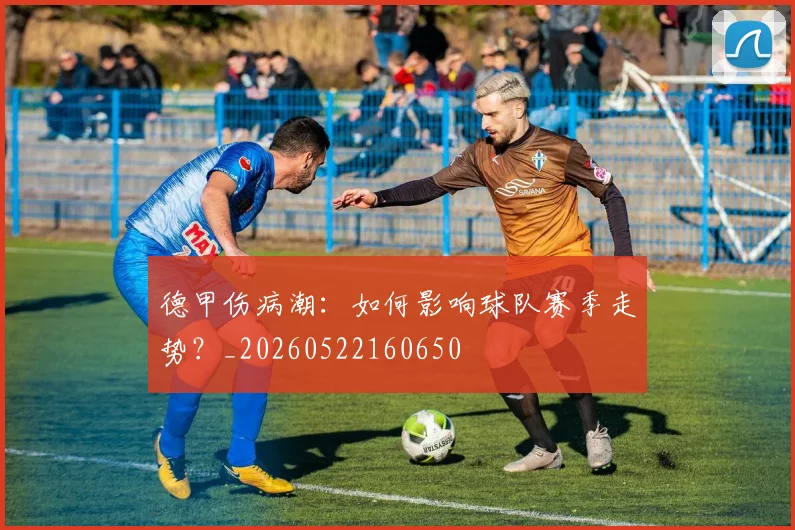 德甲伤病潮：如何影响球队赛季走势？_20260522160650