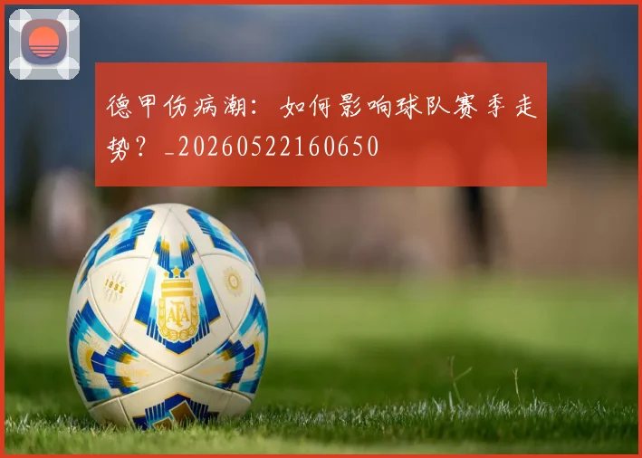 德甲伤病潮：如何影响球队赛季走势？_20260522160650