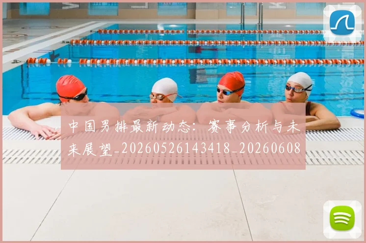 中国男排最新动态：赛事分析与未来展望_20260526143418_20260608142402