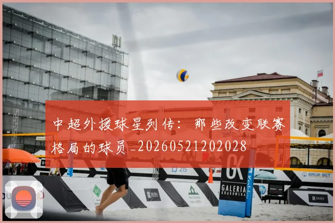 中超外援球星列传：那些改变联赛格局的球员_20260521202028
