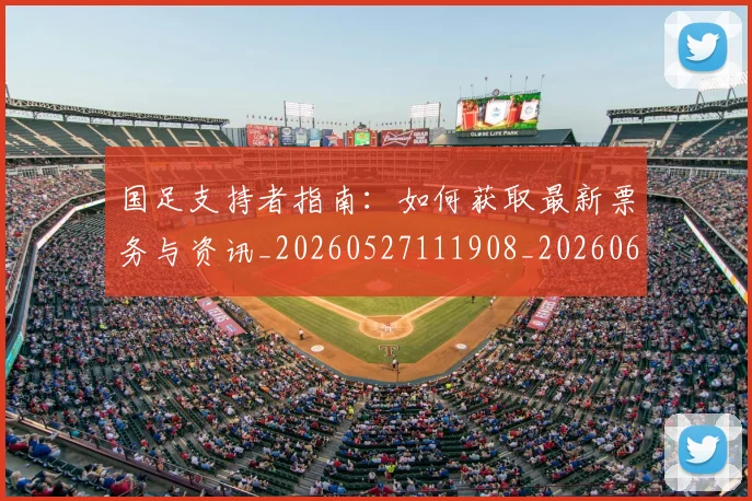 国足支持者指南：如何获取最新票务与资讯_20260527111908_20260609132720