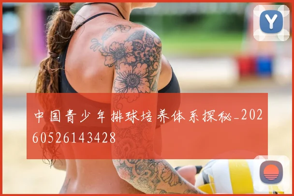 中国青少年排球培养体系探秘_20260526143428