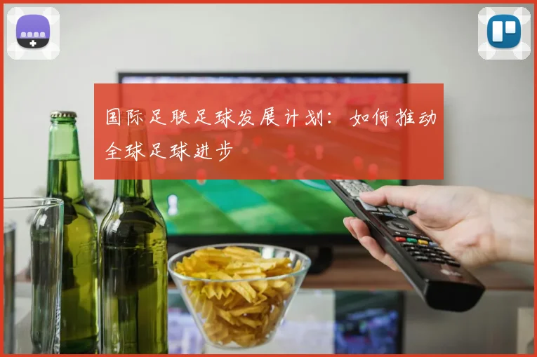 国际足联足球发展计划：如何推动全球足球进步