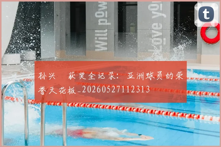 孙兴慜获奖全记录：亚洲球员的荣誉天花板_20260527112313