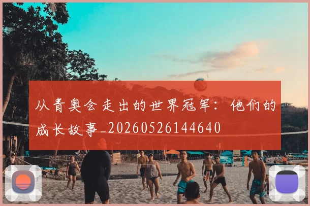 从青奥会走出的世界冠军:他们的成长故事_20260526144640