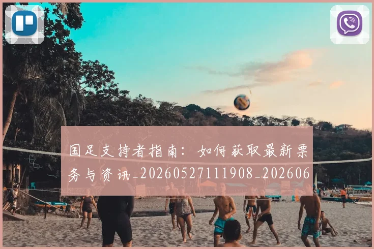 国足支持者指南:如何获取最新票务与资讯_20260527111908_20260609132720