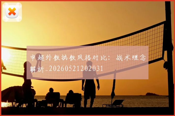 中超外教执教风格对比：战术理念解析_20260521202031